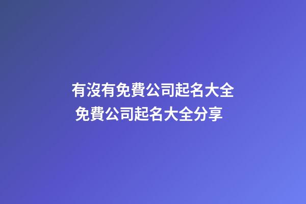 有沒有免費公司起名大全 免費公司起名大全分享-第1張-公司起名-玄機派